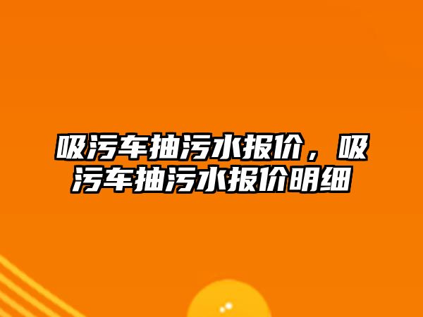 吸污車抽污水報(bào)價(jià)，吸污車抽污水報(bào)價(jià)明細(xì)