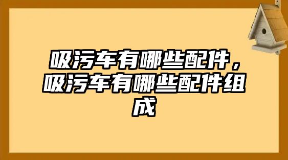 吸污車(chē)有哪些配件，吸污車(chē)有哪些配件組成