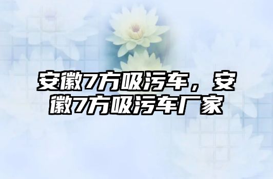 安徽7方吸污車，安徽7方吸污車廠家