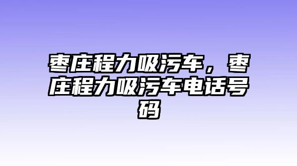 棗莊程力吸污車，棗莊程力吸污車電話號(hào)碼