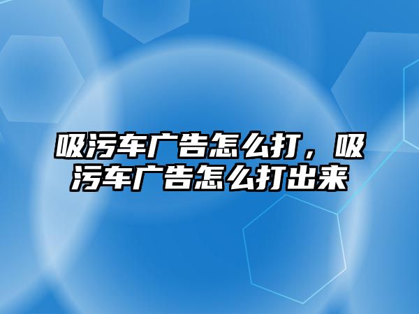 吸污車廣告怎么打，吸污車廣告怎么打出來