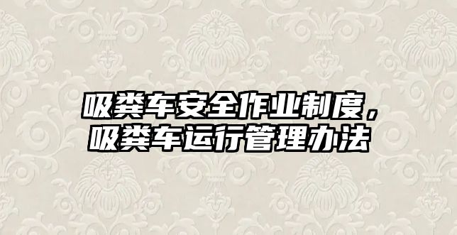 吸糞車安全作業(yè)制度，吸糞車運(yùn)行管理辦法