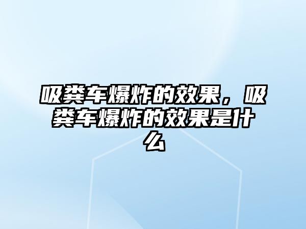 吸糞車(chē)爆炸的效果，吸糞車(chē)爆炸的效果是什么