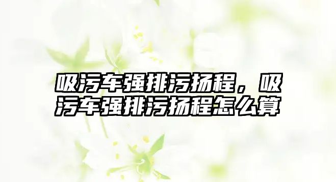 吸污車強排污揚程，吸污車強排污揚程怎么算