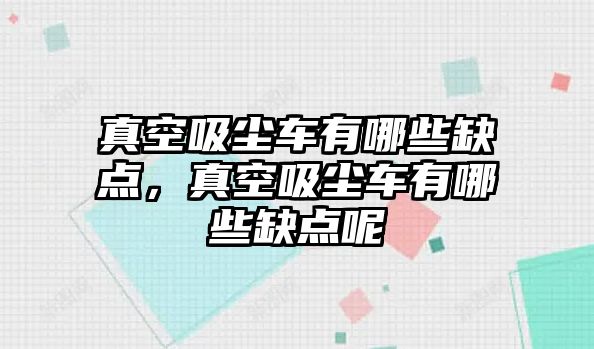 真空吸塵車有哪些缺點(diǎn)，真空吸塵車有哪些缺點(diǎn)呢