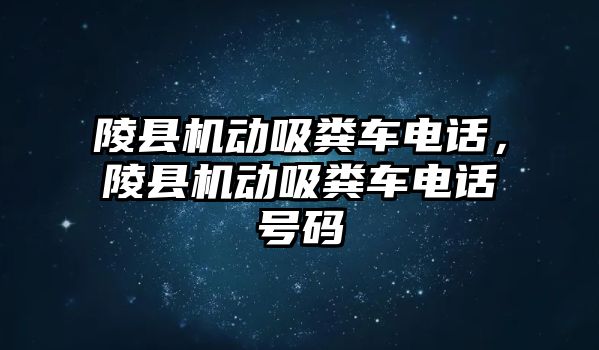 陵縣機動吸糞車電話，陵縣機動吸糞車電話號碼