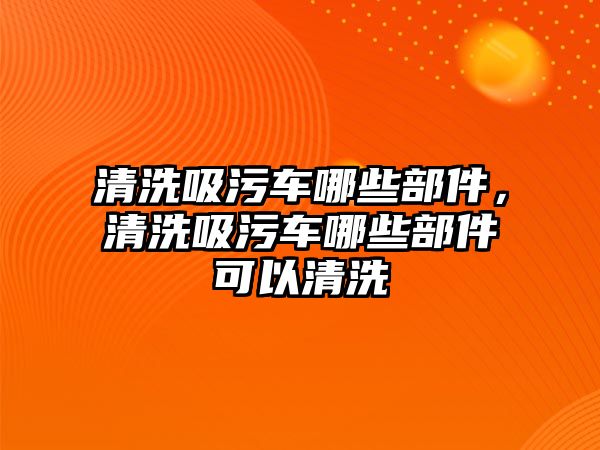 清洗吸污車哪些部件，清洗吸污車哪些部件可以清洗