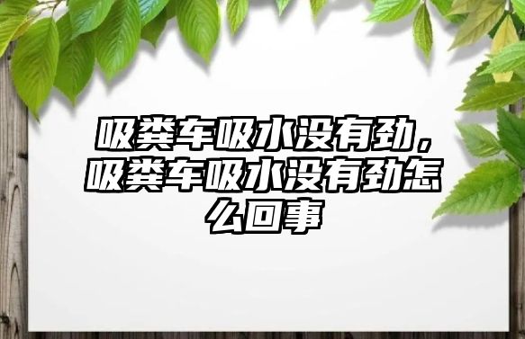 吸糞車吸水沒有勁，吸糞車吸水沒有勁怎么回事