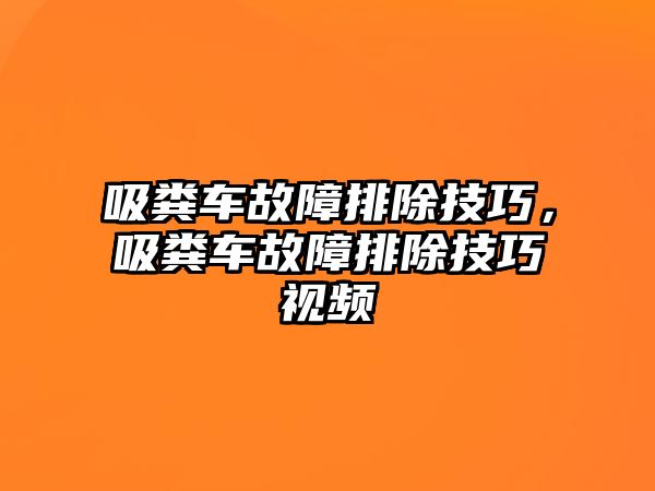 吸糞車故障排除技巧，吸糞車故障排除技巧視頻