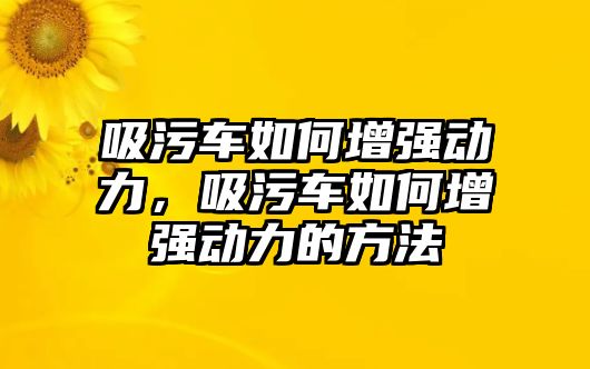 吸污車(chē)如何增強(qiáng)動(dòng)力，吸污車(chē)如何增強(qiáng)動(dòng)力的方法