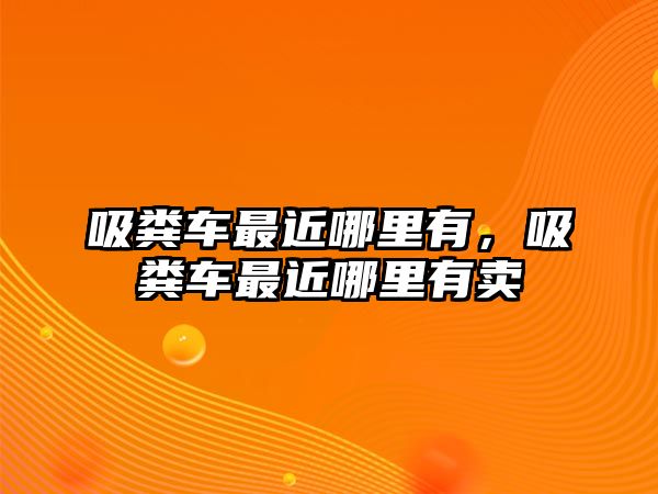 吸糞車最近哪里有，吸糞車最近哪里有賣