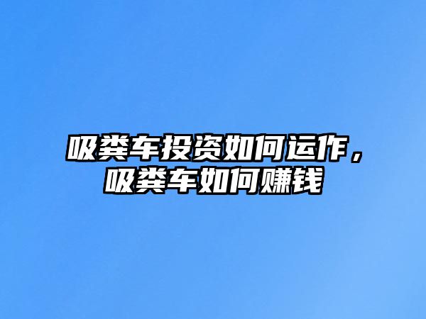 吸糞車投資如何運作，吸糞車如何賺錢