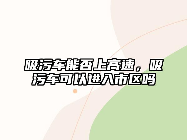 吸污車能否上高速，吸污車可以進(jìn)入市區(qū)嗎