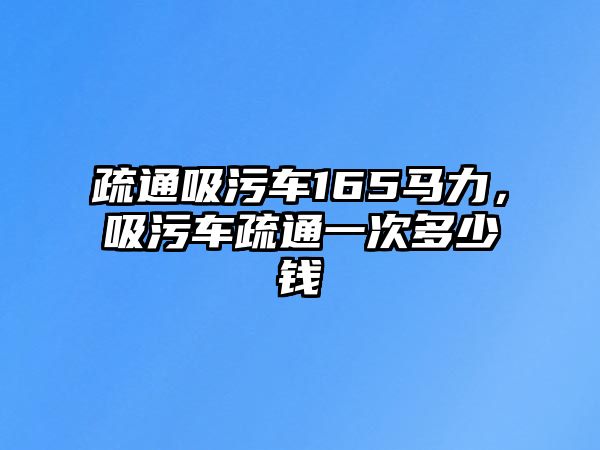 疏通吸污車165馬力，吸污車疏通一次多少錢