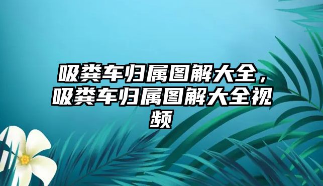 吸糞車歸屬圖解大全，吸糞車歸屬圖解大全視頻