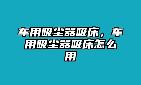 車用吸塵器吸床，車用吸塵器吸床怎么用