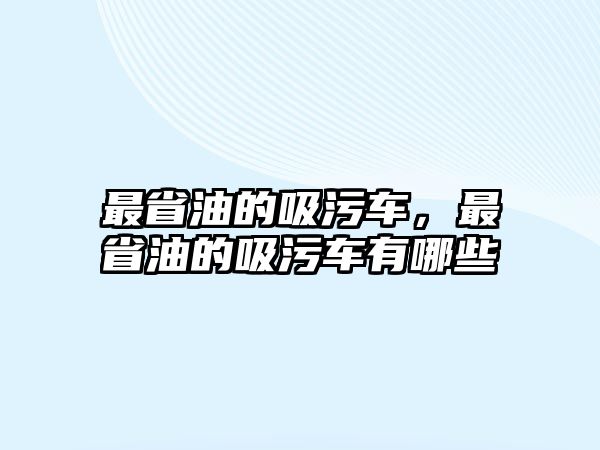 最省油的吸污車，最省油的吸污車有哪些