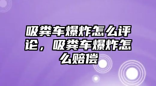 吸糞車爆炸怎么評論，吸糞車爆炸怎么賠償