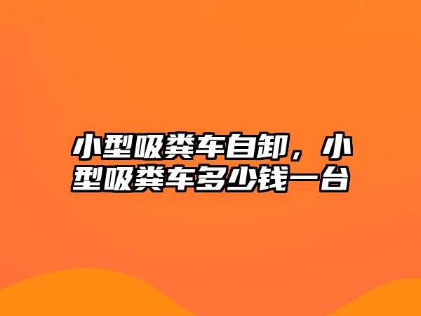 小型吸糞車自卸，小型吸糞車多少錢一臺