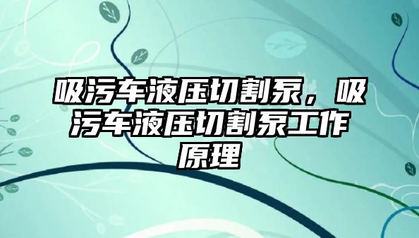 吸污車液壓切割泵，吸污車液壓切割泵工作原理