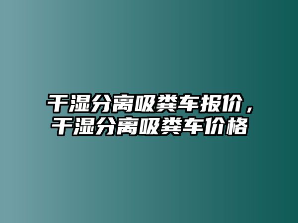 干濕分離吸糞車報價，干濕分離吸糞車價格