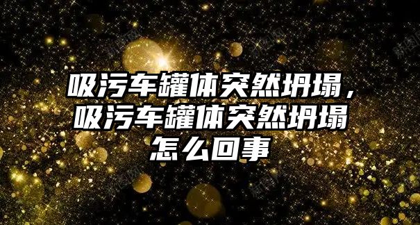 吸污車罐體突然坍塌，吸污車罐體突然坍塌怎么回事