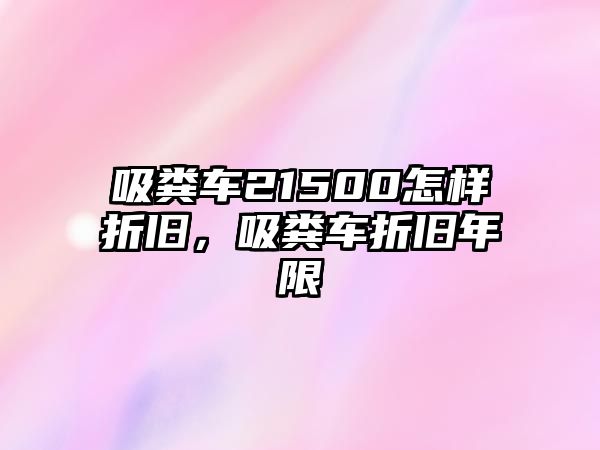 吸糞車21500怎樣折舊，吸糞車折舊年限