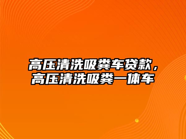 高壓清洗吸糞車貸款，高壓清洗吸糞一體車