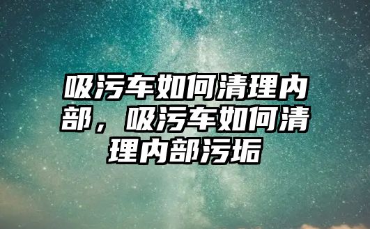 吸污車如何清理內(nèi)部，吸污車如何清理內(nèi)部污垢