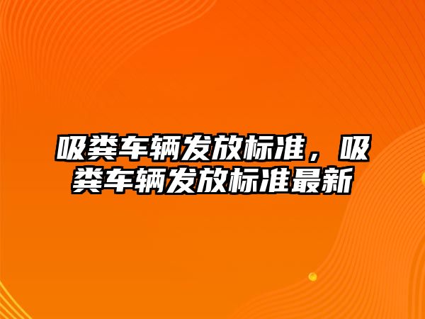 吸糞車輛發(fā)放標準，吸糞車輛發(fā)放標準最新