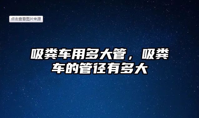 吸糞車用多大管，吸糞車的管徑有多大