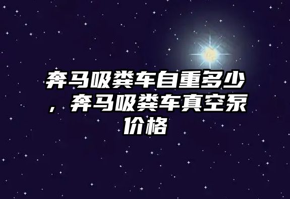 奔馬吸糞車自重多少，奔馬吸糞車真空泵價格