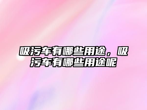 吸污車有哪些用途，吸污車有哪些用途呢