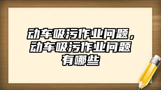 動車吸污作業(yè)問題，動車吸污作業(yè)問題有哪些