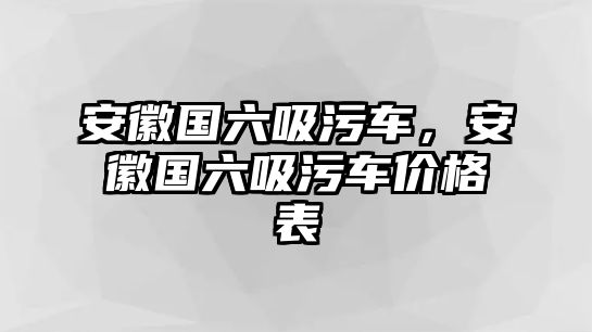 安徽國六吸污車，安徽國六吸污車價格表