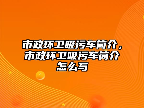 市政環(huán)衛(wèi)吸污車簡介，市政環(huán)衛(wèi)吸污車簡介怎么寫