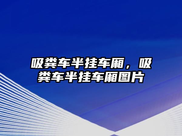 吸糞車半掛車廂，吸糞車半掛車廂圖片