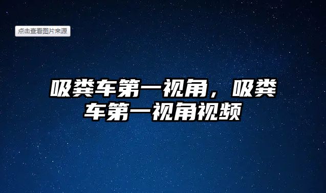 吸糞車第一視角，吸糞車第一視角視頻