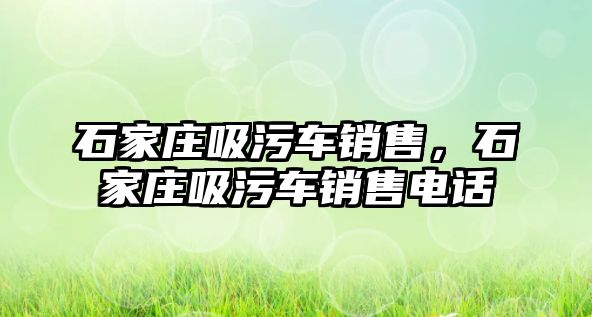 石家莊吸污車銷售，石家莊吸污車銷售電話