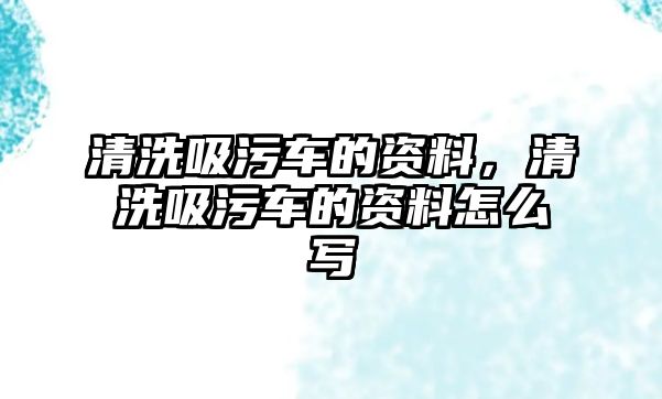 清洗吸污車的資料，清洗吸污車的資料怎么寫