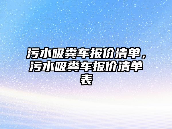 污水吸糞車報價清單，污水吸糞車報價清單表