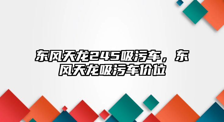 東風(fēng)天龍245吸污車，東風(fēng)天龍吸污車價(jià)位