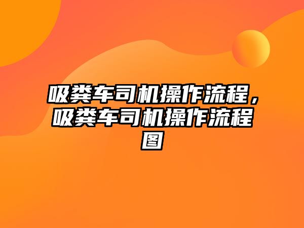 吸糞車司機操作流程，吸糞車司機操作流程圖