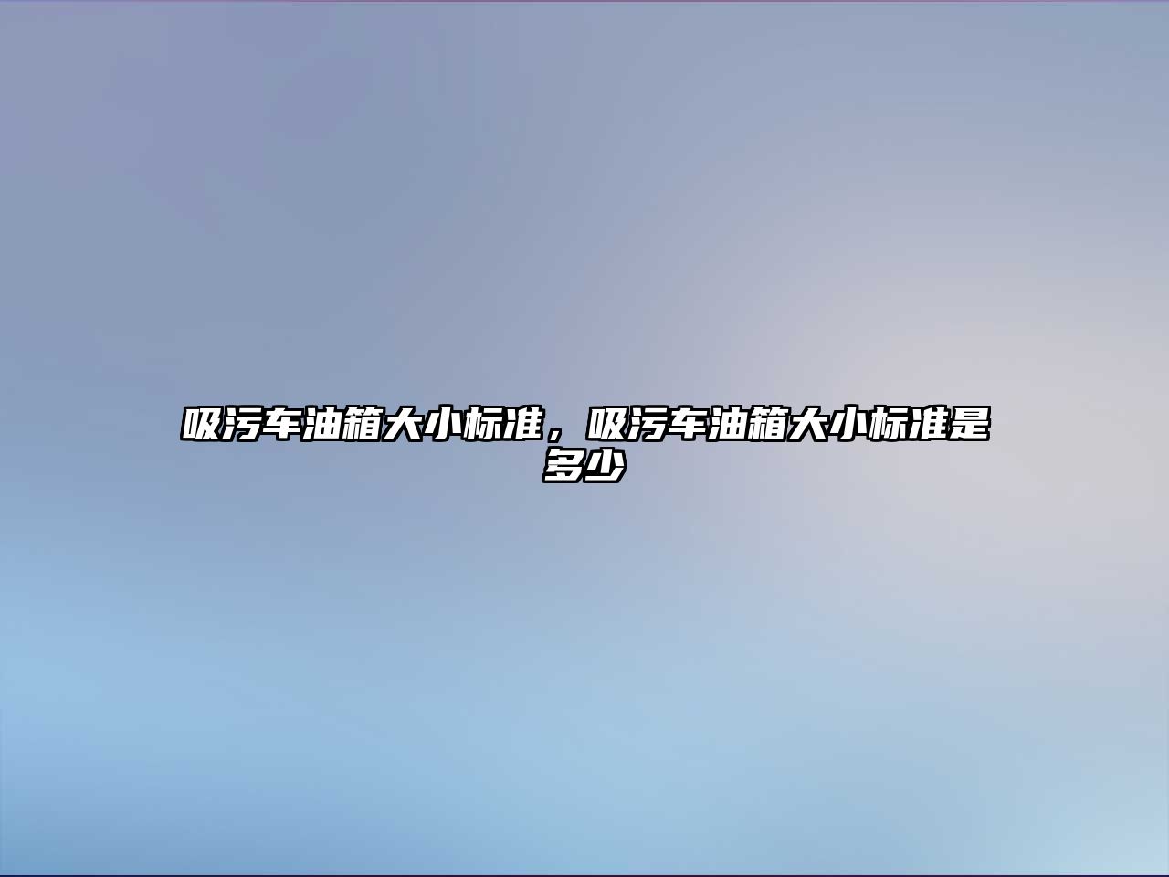 吸污車油箱大小標準，吸污車油箱大小標準是多少