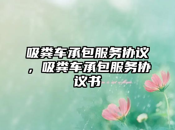 吸糞車承包服務(wù)協(xié)議，吸糞車承包服務(wù)協(xié)議書