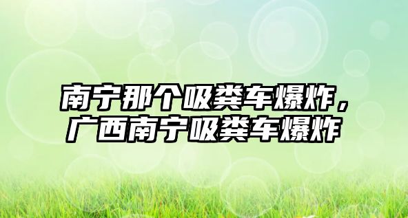 南寧那個吸糞車爆炸，廣西南寧吸糞車爆炸