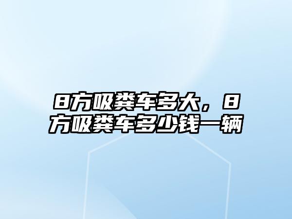 8方吸糞車多大，8方吸糞車多少錢一輛