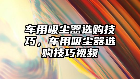 車用吸塵器選購技巧，車用吸塵器選購技巧視頻