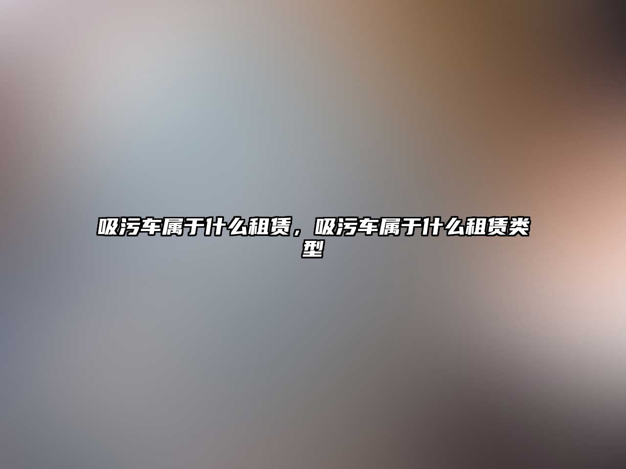 吸污車屬于什么租賃，吸污車屬于什么租賃類型