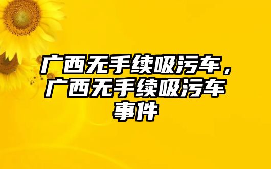 廣西無手續(xù)吸污車，廣西無手續(xù)吸污車事件